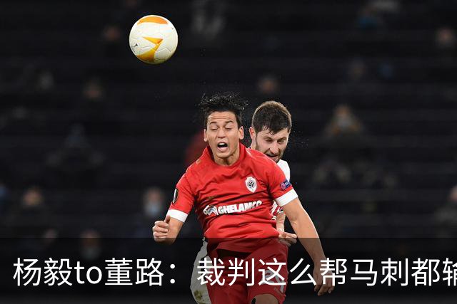 杨毅to董路：裁判这么帮马刺都输 在足球世界很罕见 除02世界杯